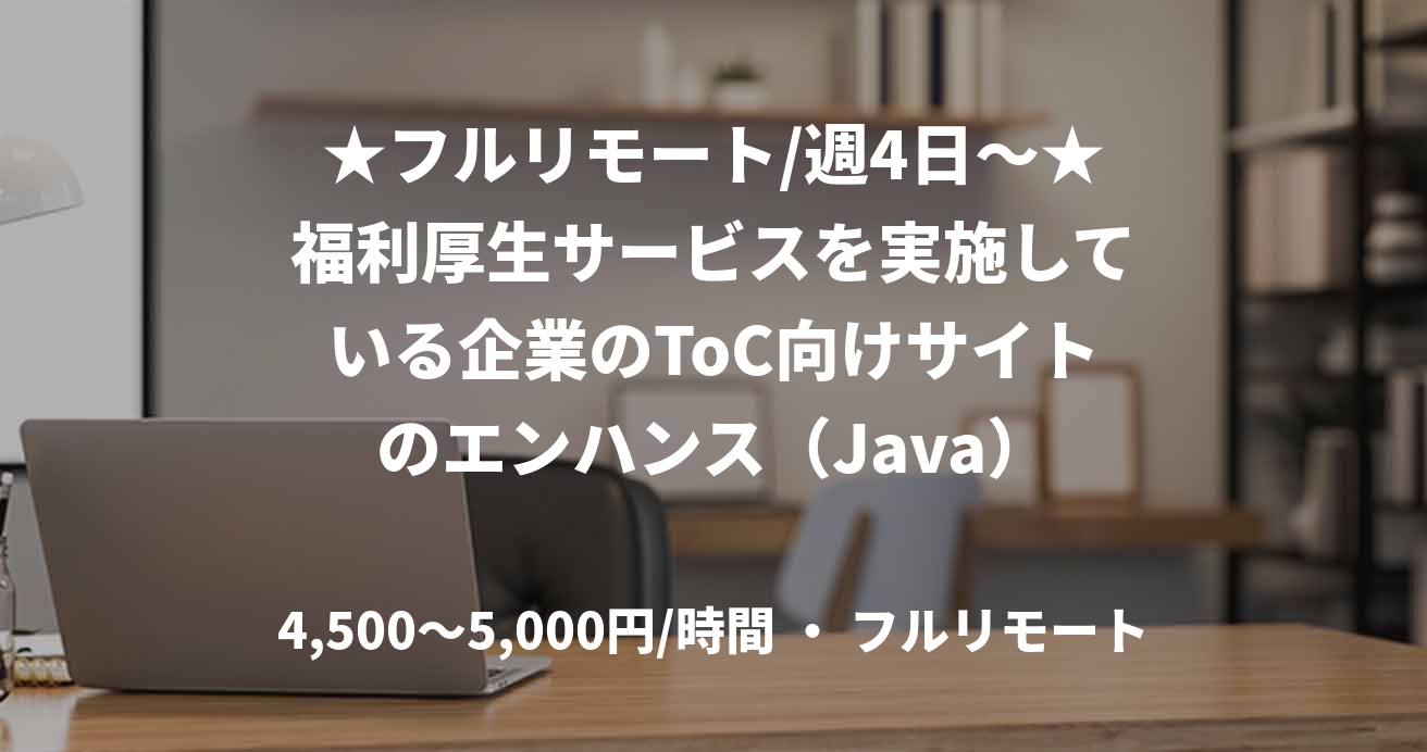 ★フルリモート/週4日〜★福利厚生サービスを実施している企業のToC向けサイトのエンハンス（Java）