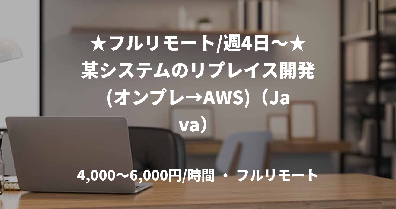 ★フルリモート/週4日〜★某システムのリプレイス開発(オンプレ→AWS)（Java）