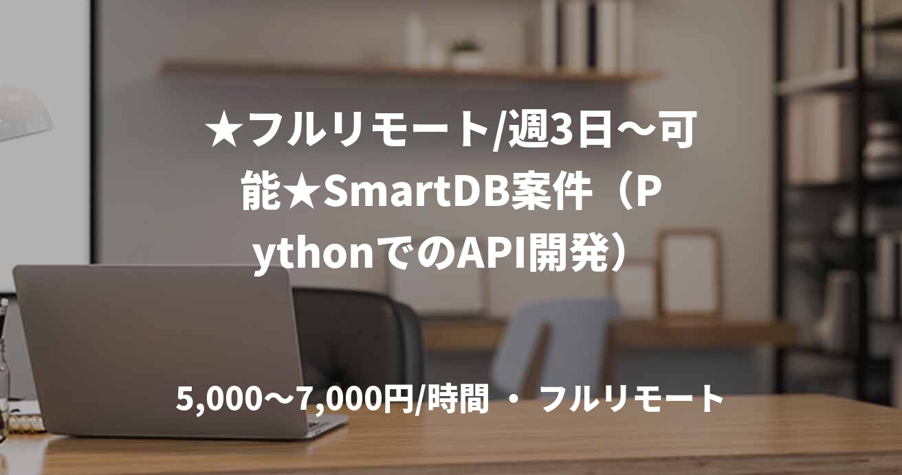 ★フルリモート/週3日〜可能★SmartDB案件（PythonでのAPI開発）