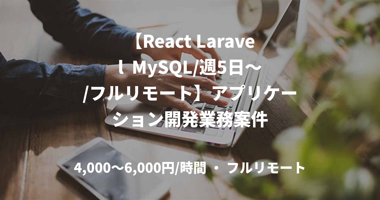 【React Laravel  MySQL/週5日～/フルリモート】アプリケーション開発業務案件