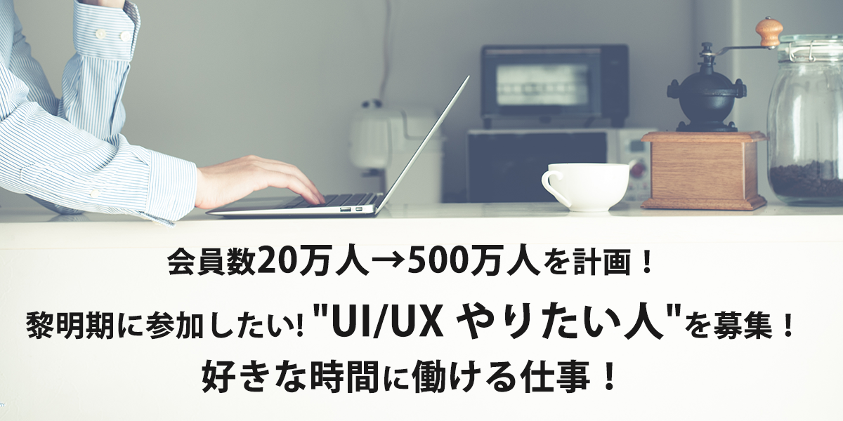 会員数30万人→500万人を計画！黎明期に参加したい! "UI/UX やりたい人"を募集！好きな時間に働ける仕事！