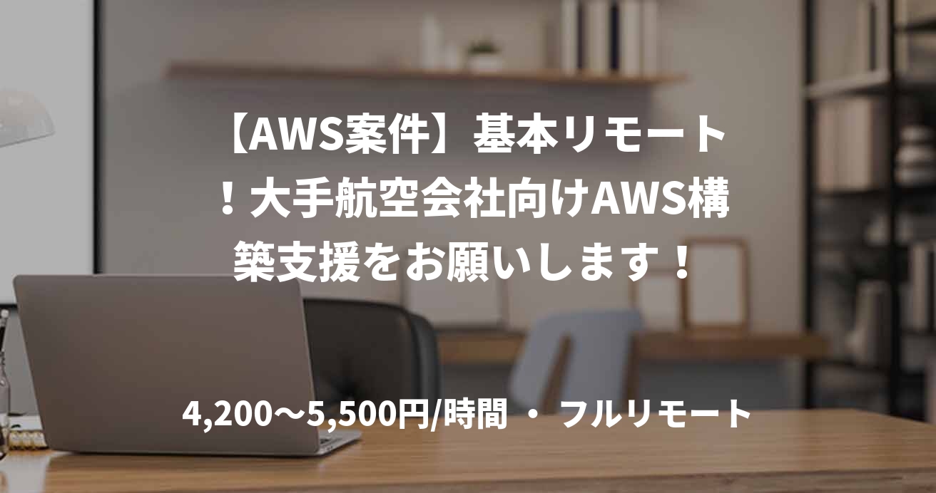 【AWS案件】基本リモート！大手航空会社向けAWS構築支援をお願いします！