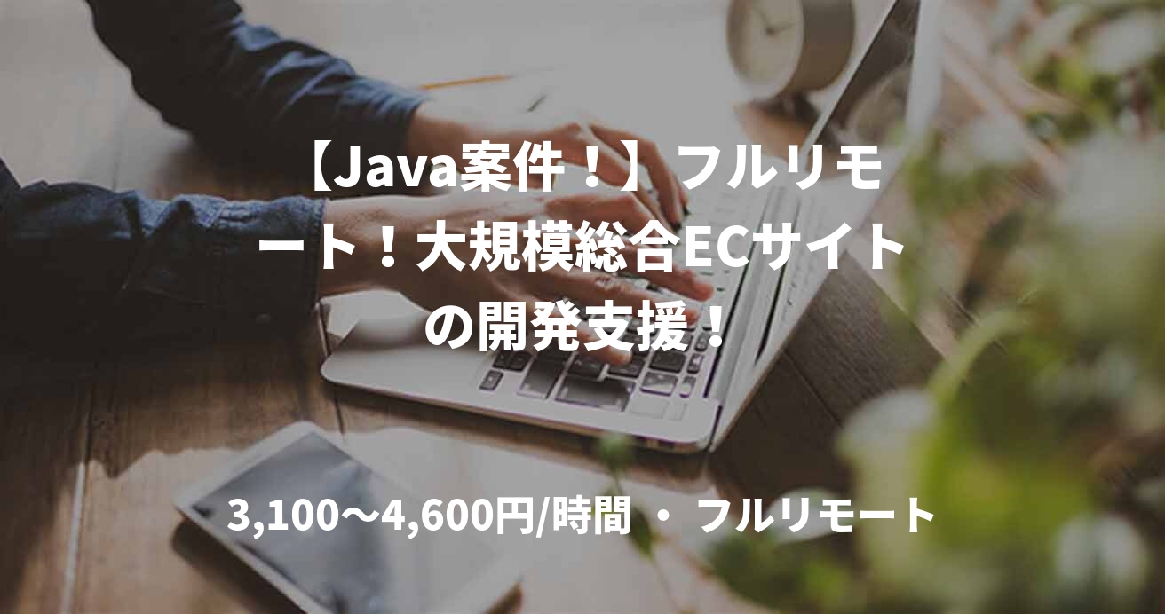 【Java案件！】フルリモート！大規模総合ECサイトの開発支援！