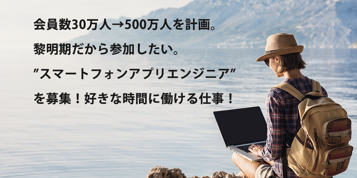 会員数30万人→500万人を計画！黎明期だから参加したい"スマートフォンエンジニア"を募集！