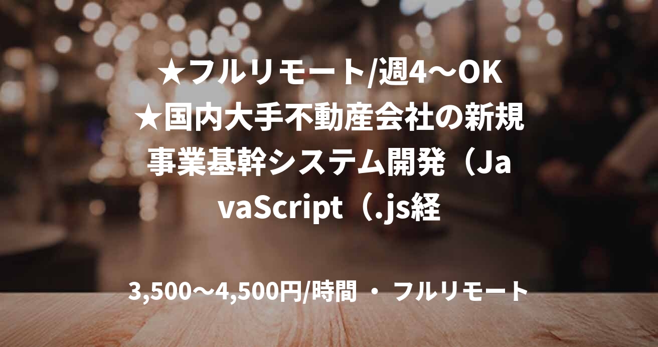 ★フルリモート/週4〜OK★国内大手不動産会社の新規事業基幹システム開発（JavaScript（.js経験必須））