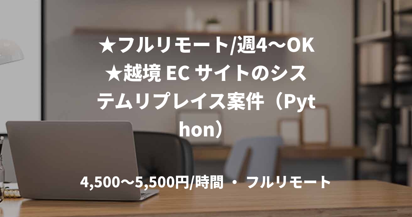 ★フルリモート/週4〜OK★越境 EC サイトのシステムリプレイス案件（Python）