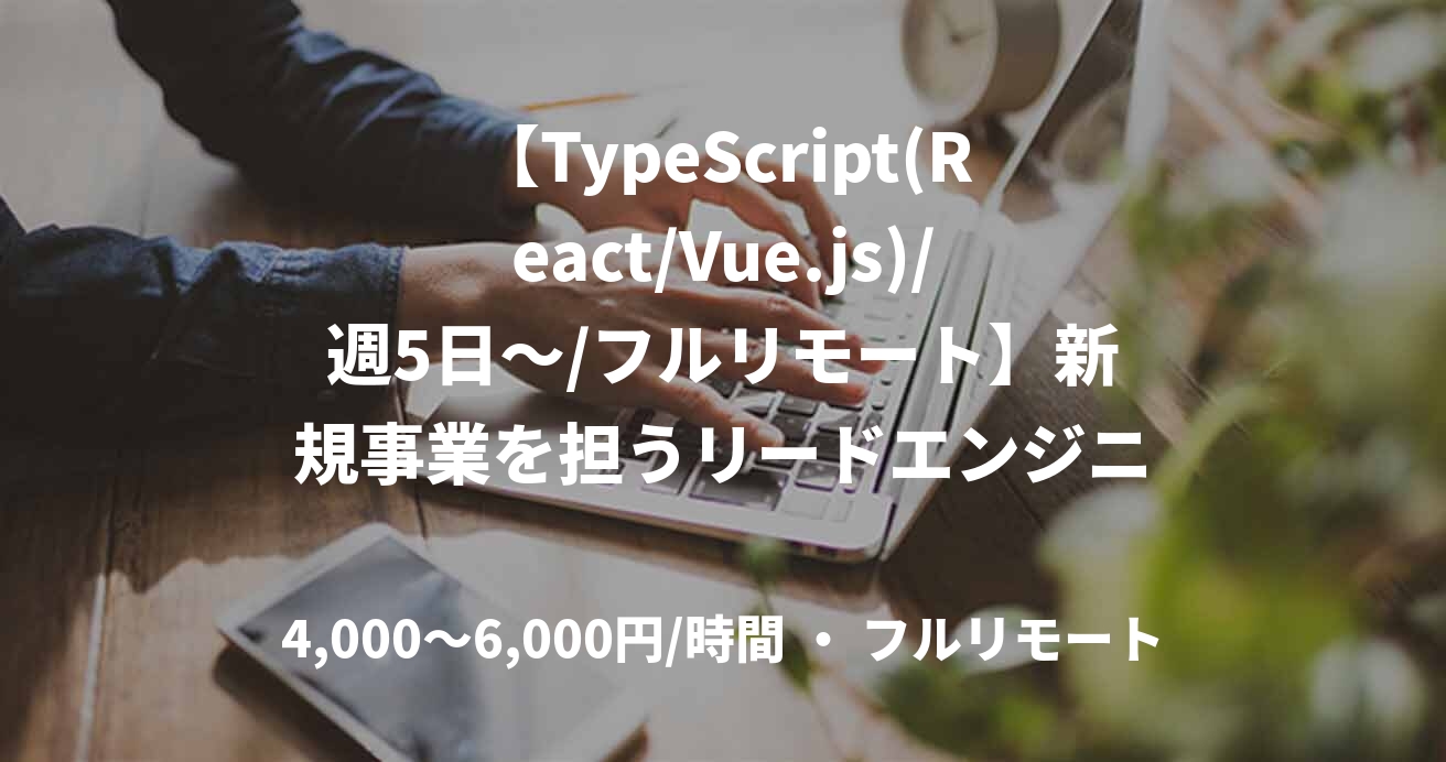 【TypeScript(React/Vue.js)/週5日～/フルリモート】新規事業を担うリードエンジニア（フロントエンド）業務案件