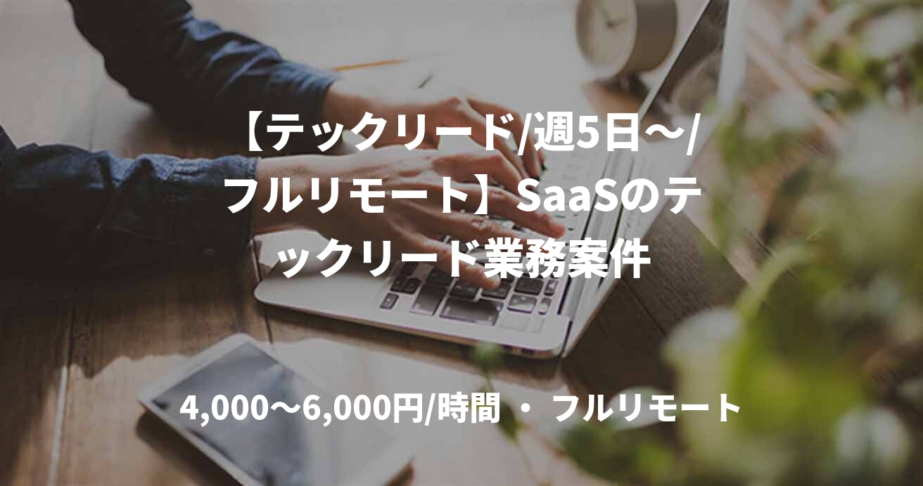 【テックリード/週5日～/フルリモート】SaaSのテックリード業務案件