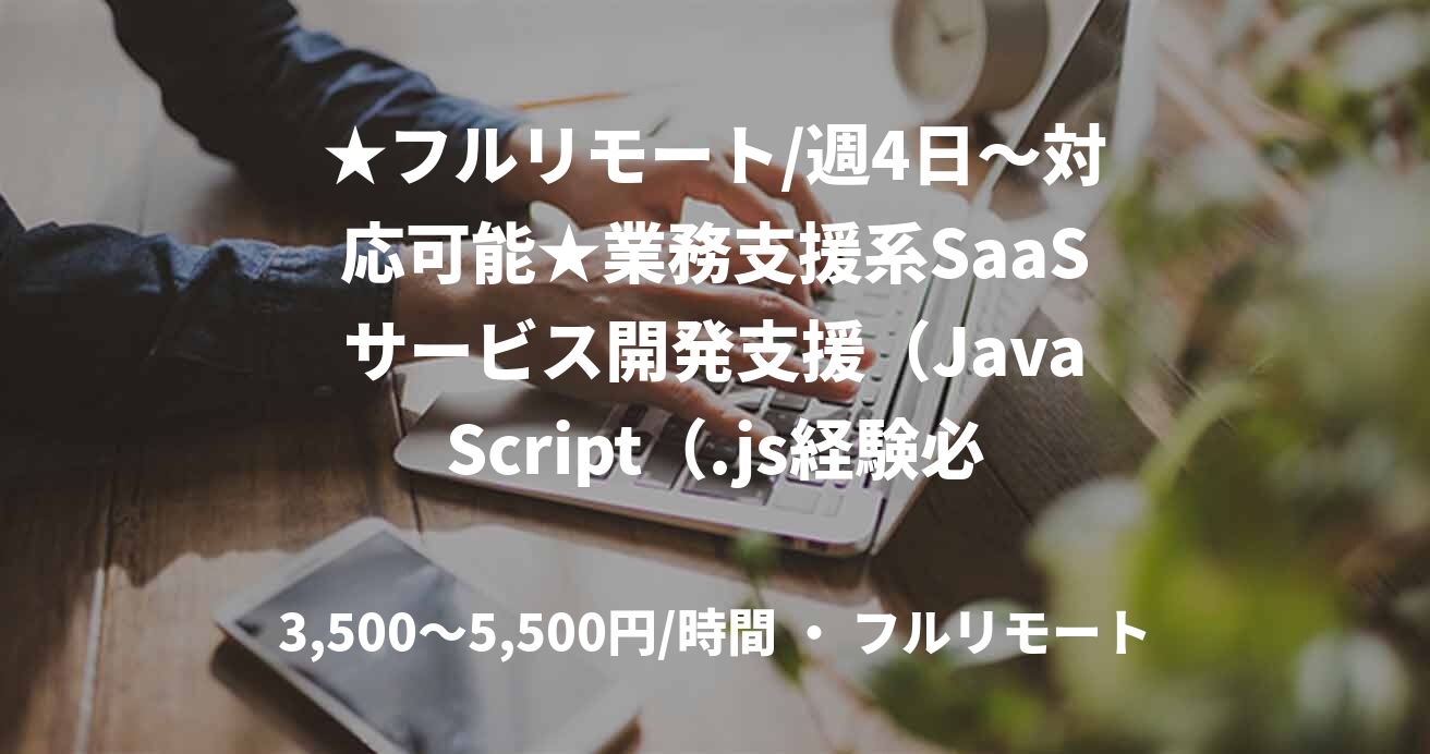 ★フルリモート/週4日〜対応可能★業務支援系SaaSサービス開発支援(JavaScript(.js経験必須))