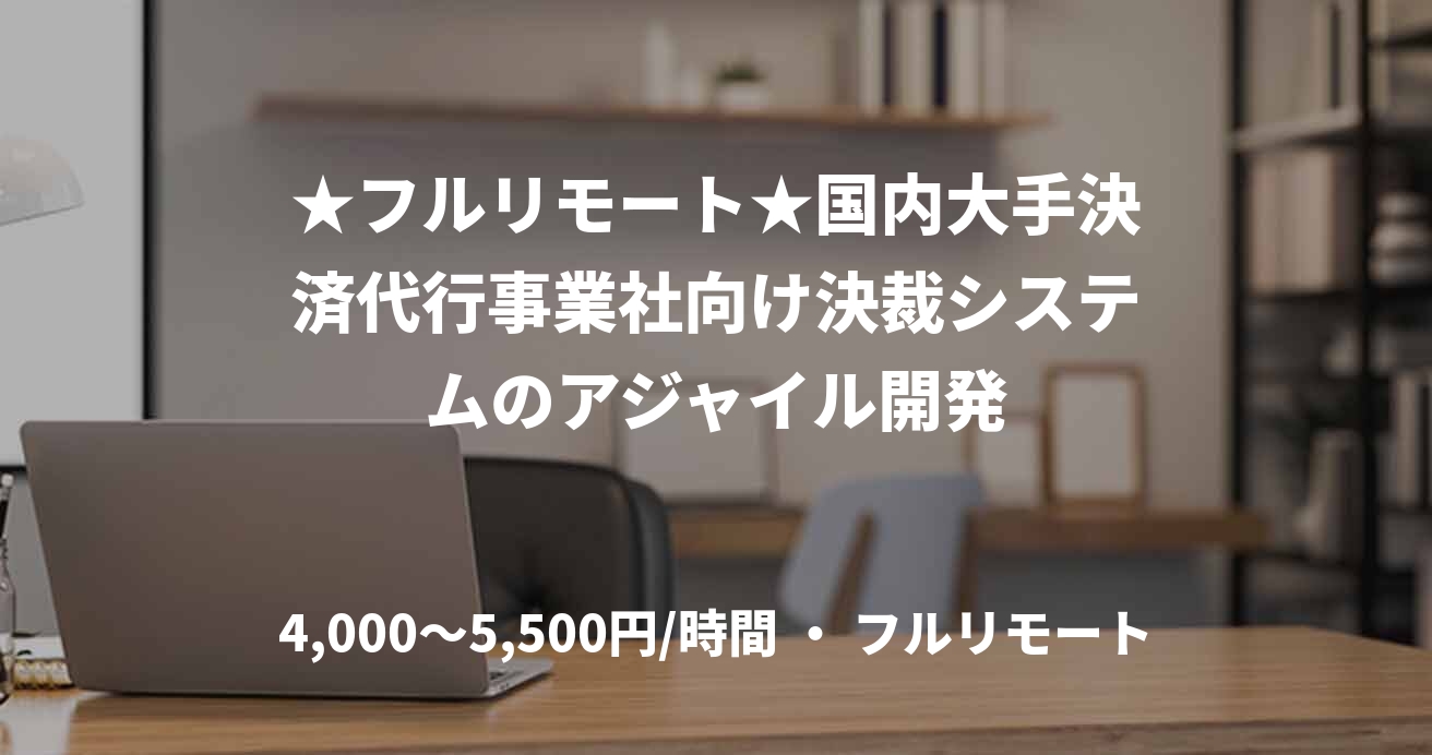 ★フルリモート★国内大手決済代行事業社向け決裁システムのアジャイル開発