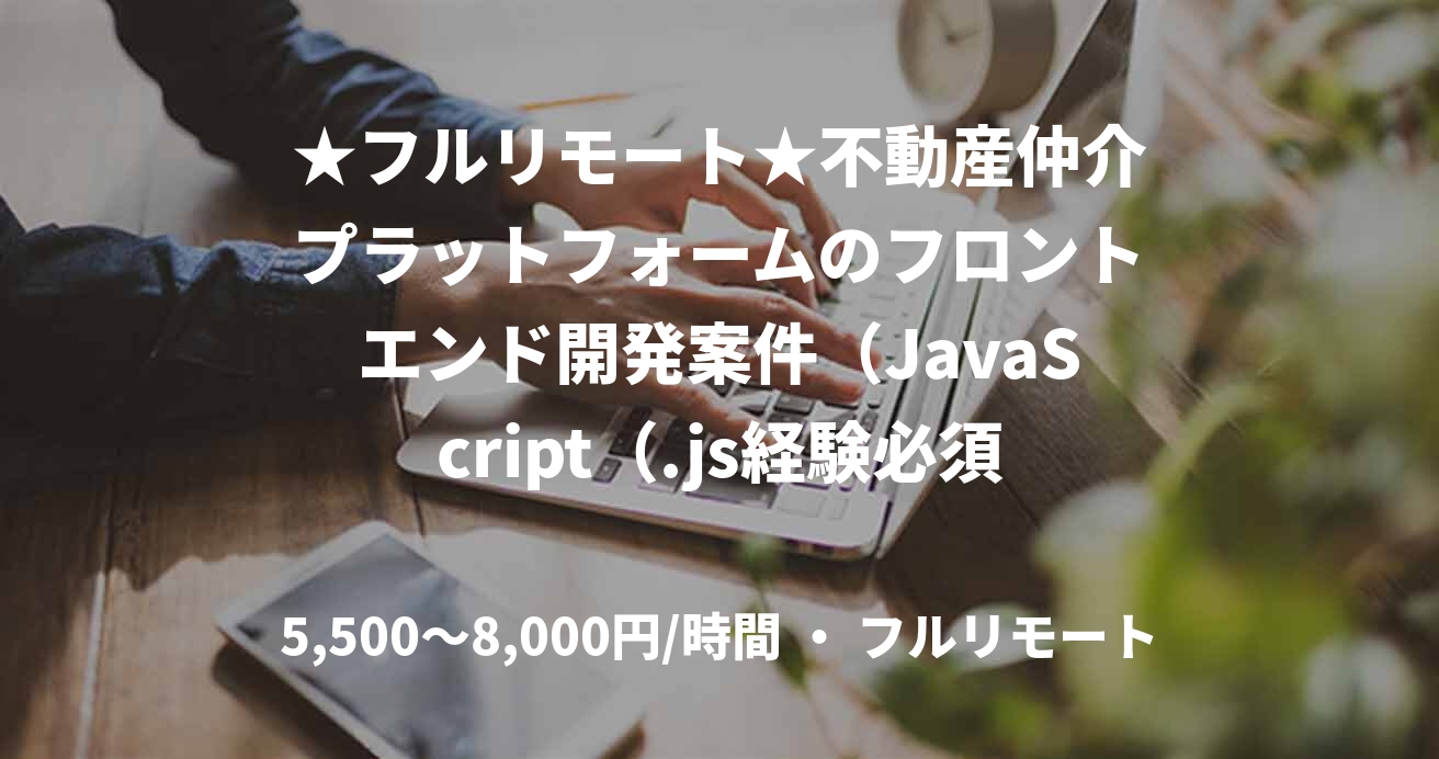 ★フルリモート★不動産仲介プラットフォームのフロントエンド開発案件（JavaScript（.js経験必須））