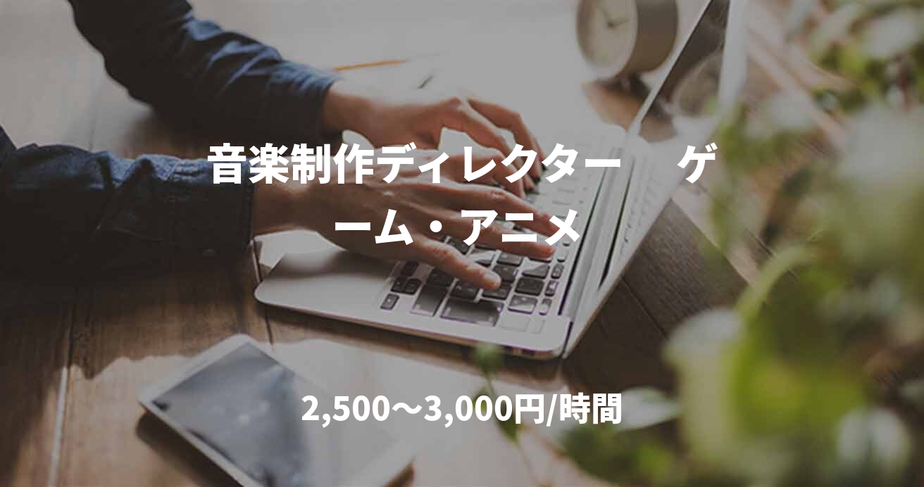 音楽制作ディレクター 　ゲーム・アニメ 