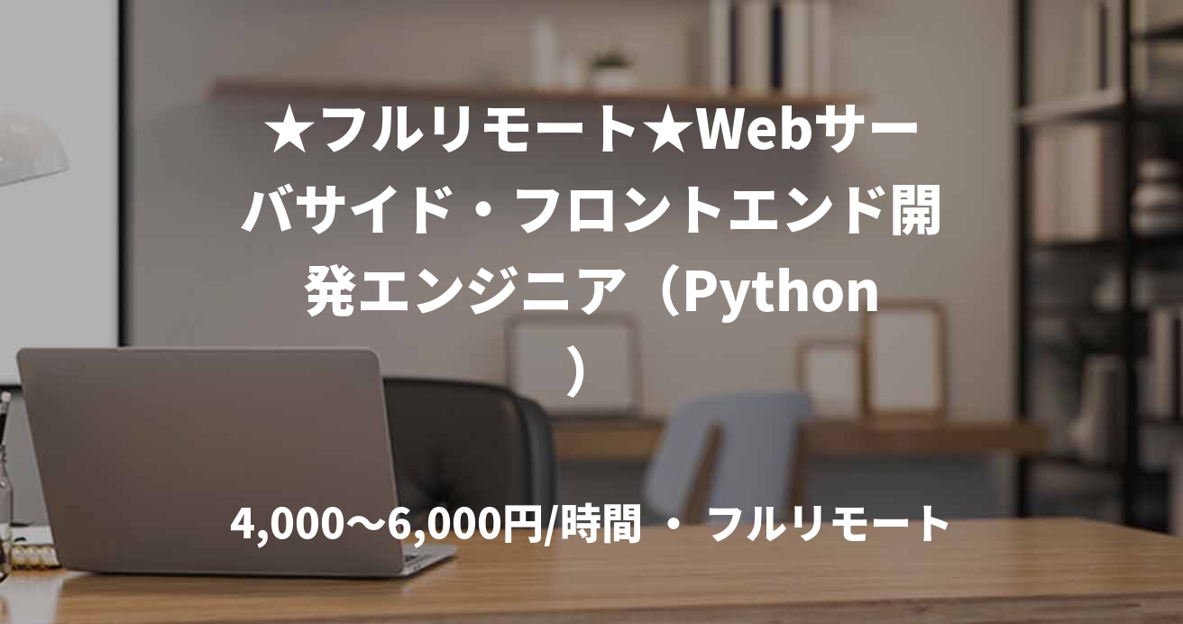 ★フルリモート★Webサーバサイド・フロントエンド開発エンジニア（Python）