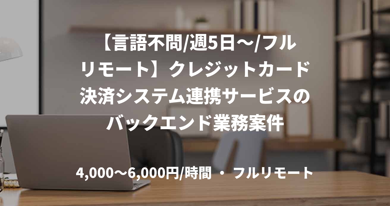 【言語不問/週5日～/フルリモート】クレジットカード決済システム連携サービスのバックエンド業務案件