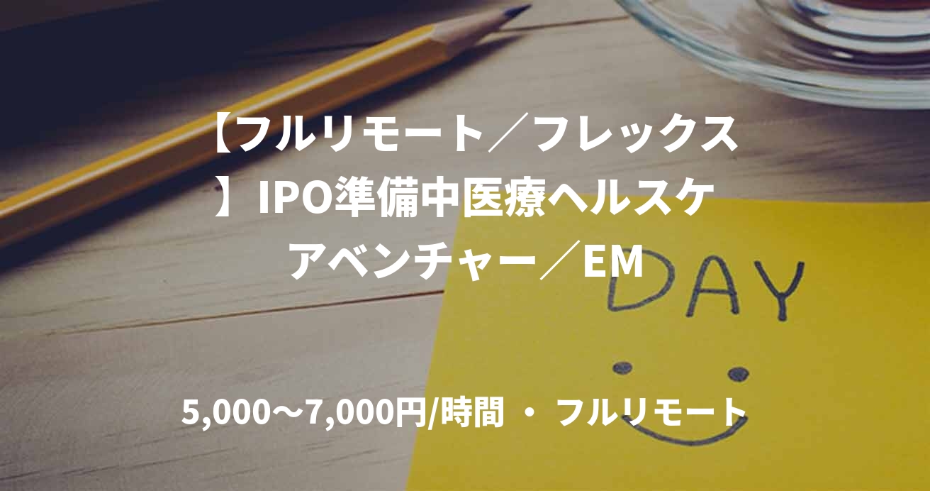 【フルリモート／フレックス】IPO準備中医療ヘルスケアベンチャー／EM