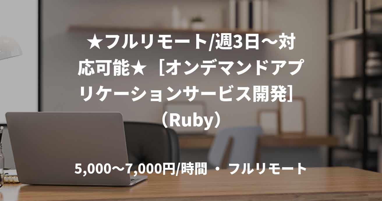 ★フルリモート/週3日〜対応可能★［オンデマンドアプリケーションサービス開発］（Ruby）