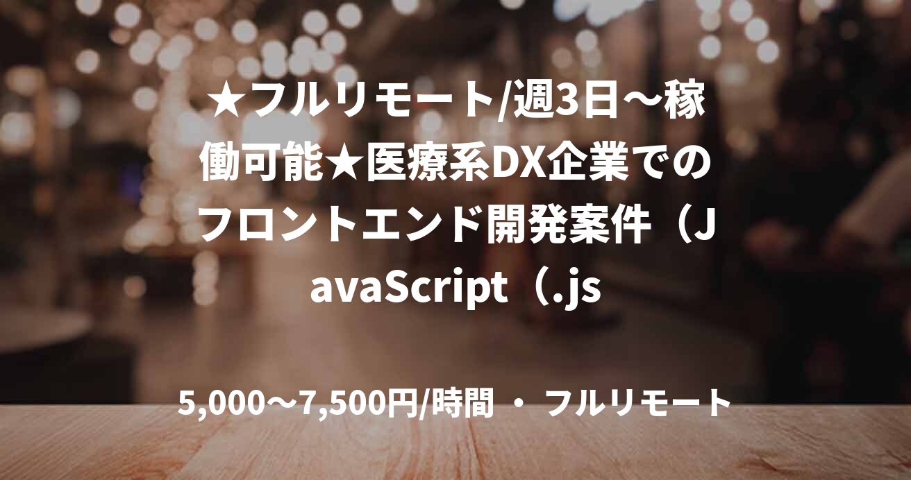 ★フルリモート/週3日～稼働可能★医療系DX企業でのフロントエンド開発案件（JavaScript（.js経験必須）））