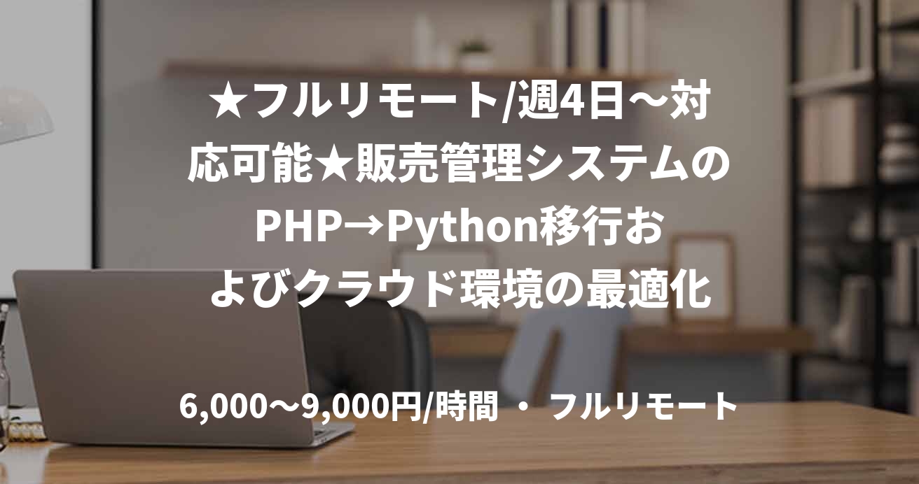 ★フルリモート/週4日〜対応可能★販売管理システムのPHP→Python移行およびクラウド環境の最適化