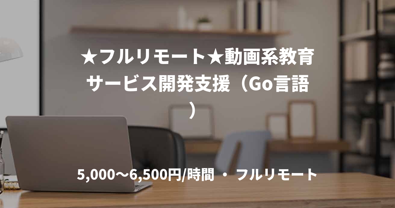 ★フルリモート★動画系教育サービス開発支援（Go言語）