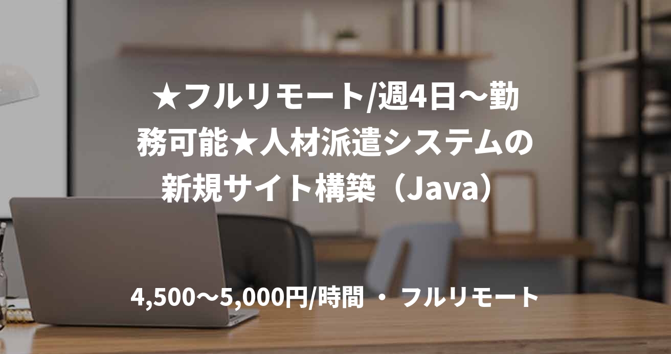 ★フルリモート/週4日~勤務可能★人材派遣システムの新規サイト構築(Java)
