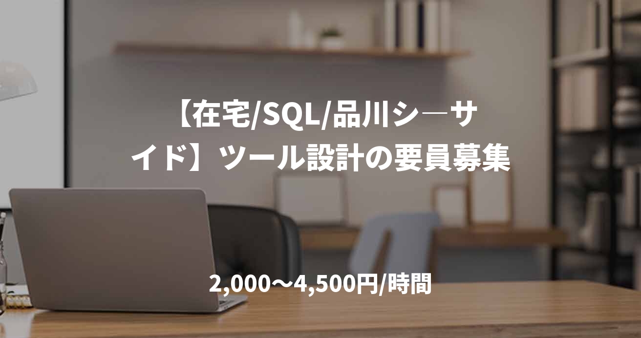【在宅/SQL/品川シ―サイド】ツール設計の要員募集