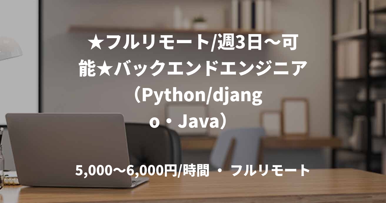 ★フルリモート/週3日〜可能★バックエンドエンジニア（Python/django・Java）