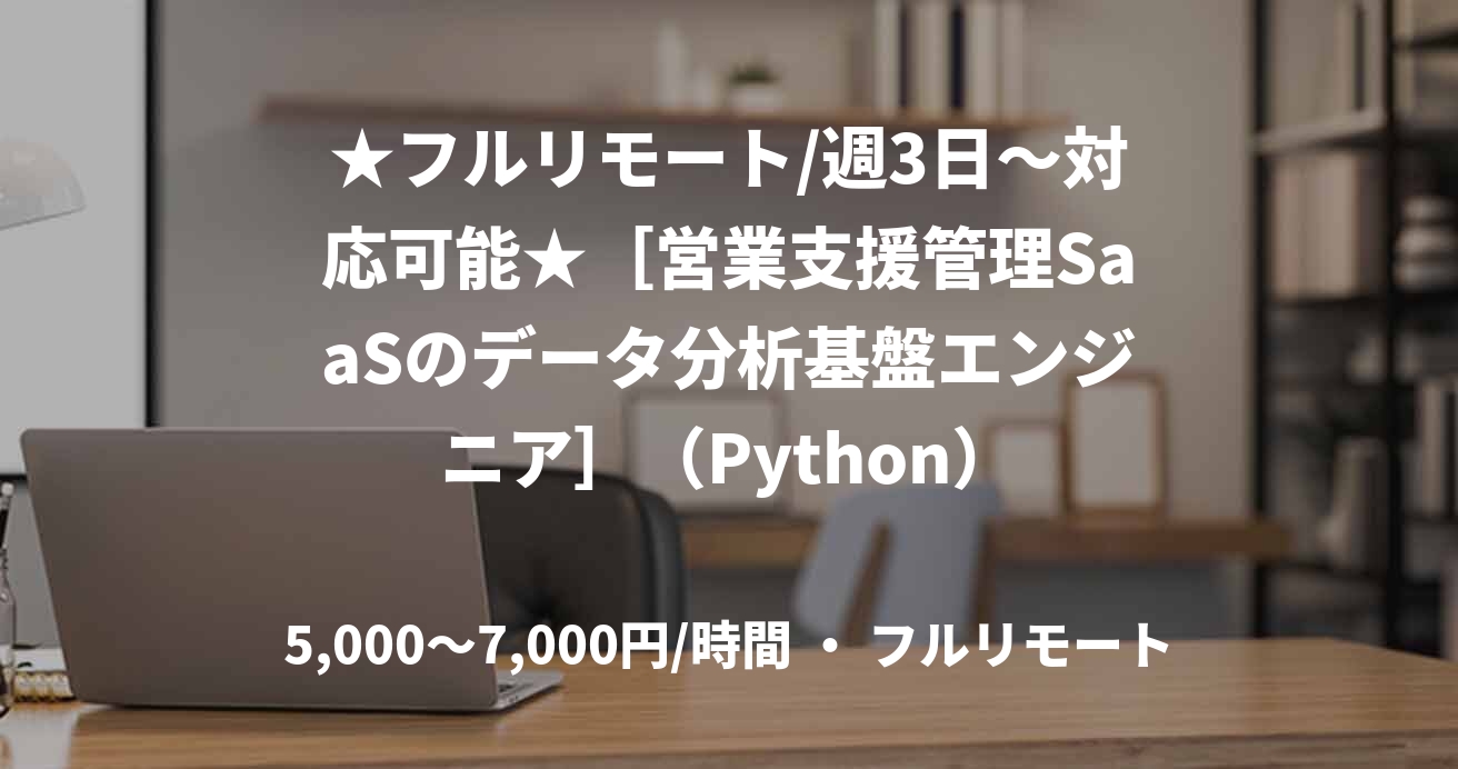 ★フルリモート/週3日〜対応可能★［営業支援管理SaaSのデータ分析基盤エンジニア］（Python）
