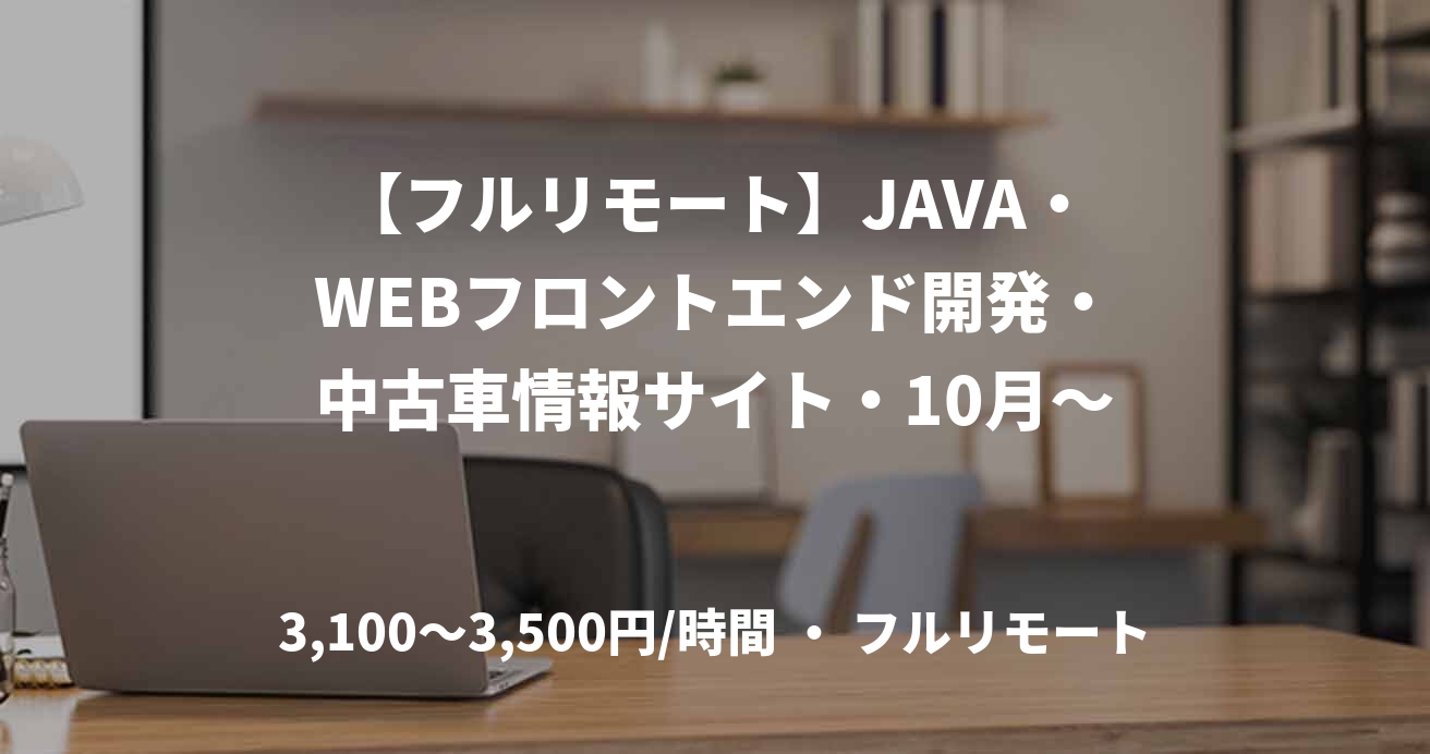 【フルリモート】JAVA・WEBフロントエンド開発・中古車情報サイト・10月～