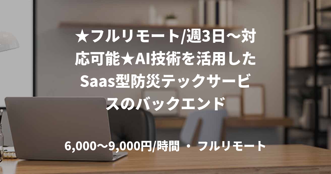 ★フルリモート/週3日〜対応可能★AI技術を活用したSaas型防災テックサービスのバックエンド