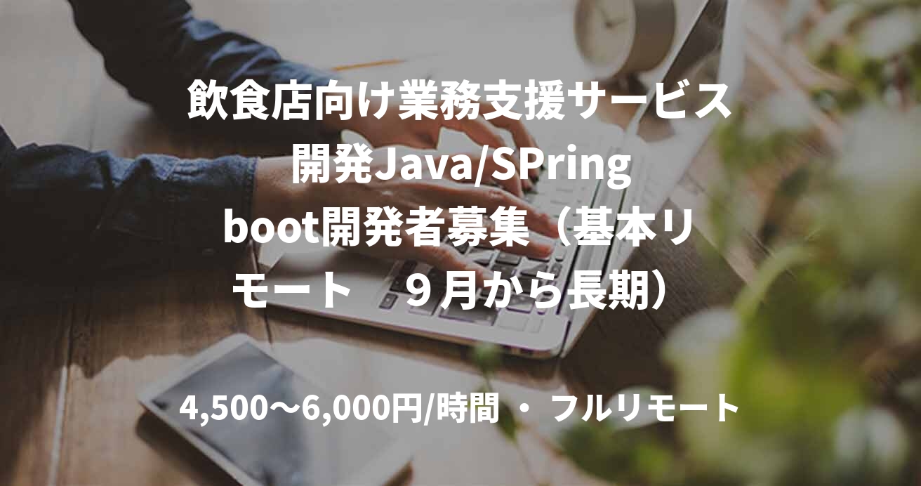 飲食店向け業務支援サービス開発Java/SPringboot開発者募集（基本リモート　９月から長期）