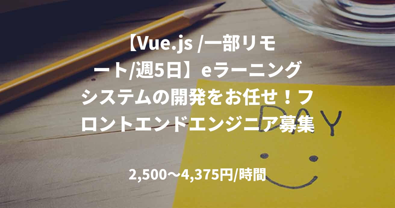 【Vue.js /一部リモート/週5日】eラーニングシステムの開発をお任せ！フロントエンドエンジニア募集！