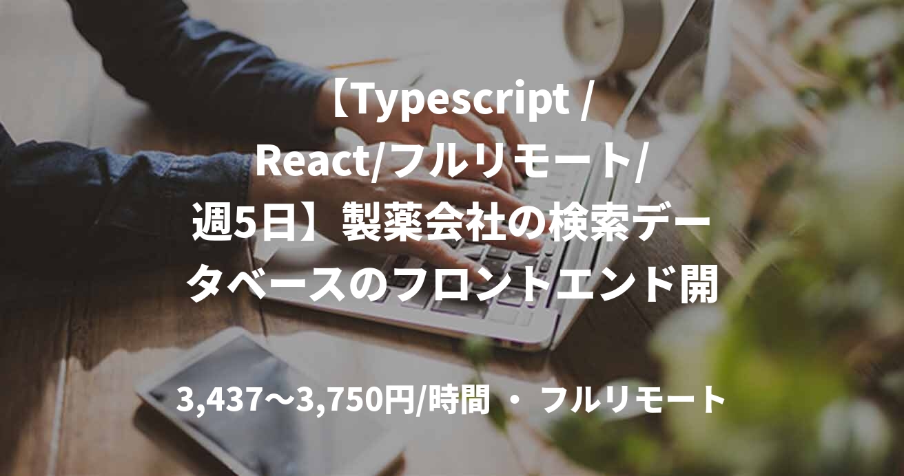 【Typescript /React/フルリモート/週5日】製薬会社の検索データベースのフロントエンド開発支援