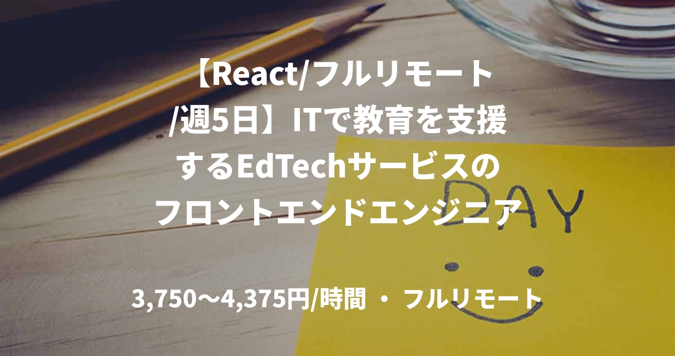 【React/フルリモート/週5日】ITで教育を支援するEdTechサービスのフロントエンドエンジニア