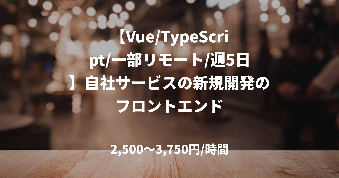 【Vue/TypeScript/一部リモート/週5日】自社サービスの新規開発のフロントエンド