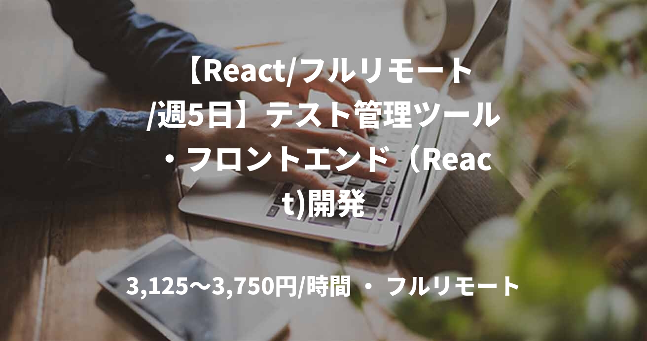 【React/フルリモート/週5日】テスト管理ツール・フロントエンド（React)開発
