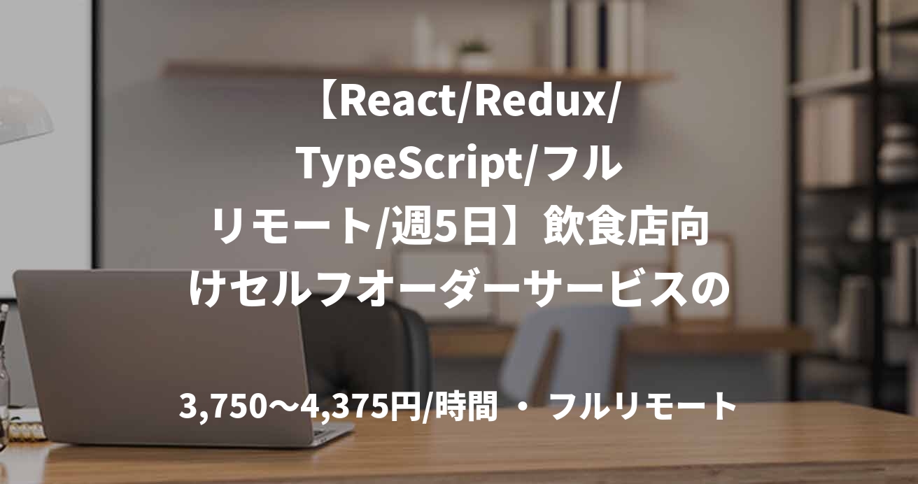 【React/Redux/TypeScript/フルリモート/週5日】飲食店向けセルフオーダーサービスのフロントエンド開発