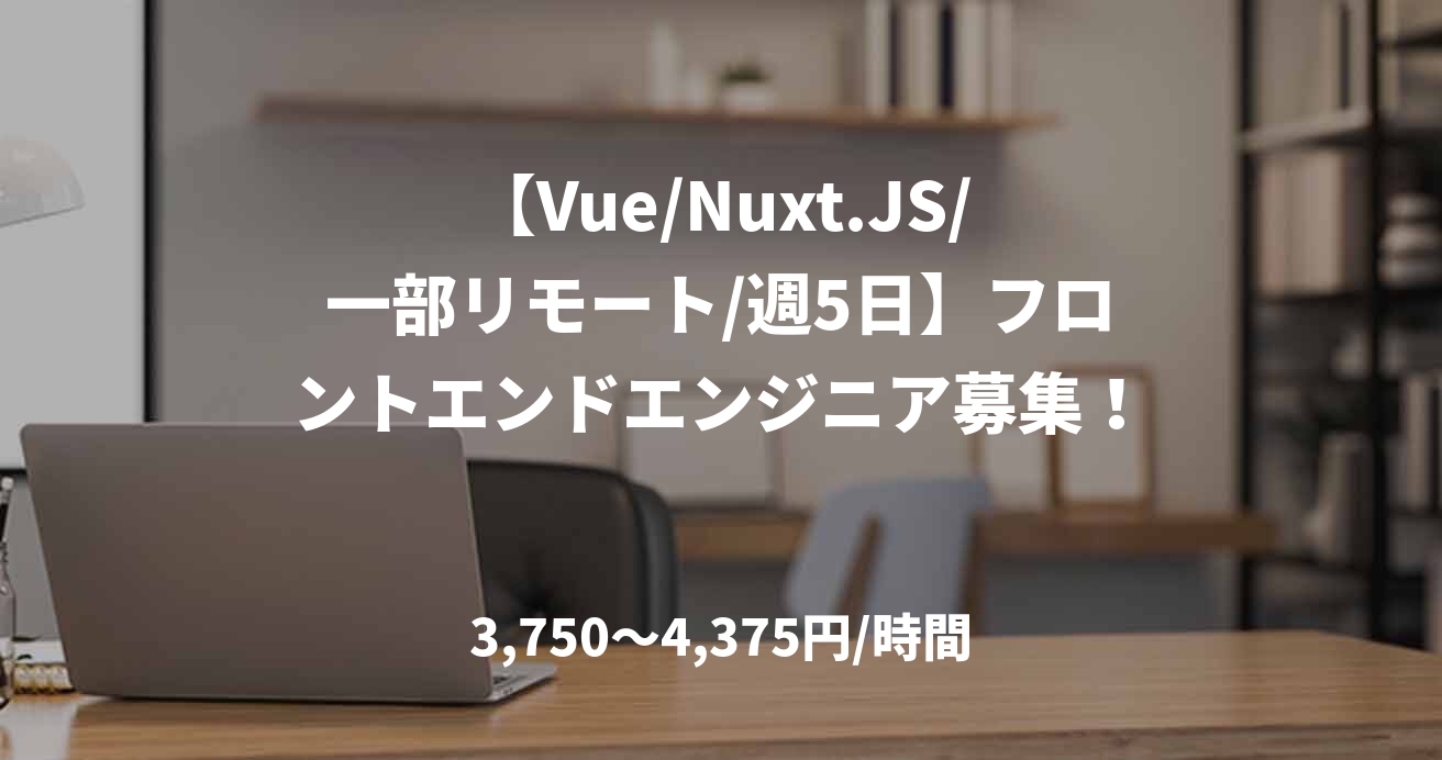 【Vue/Nuxt.JS/一部リモート/週5日】フロントエンドエンジニア募集！