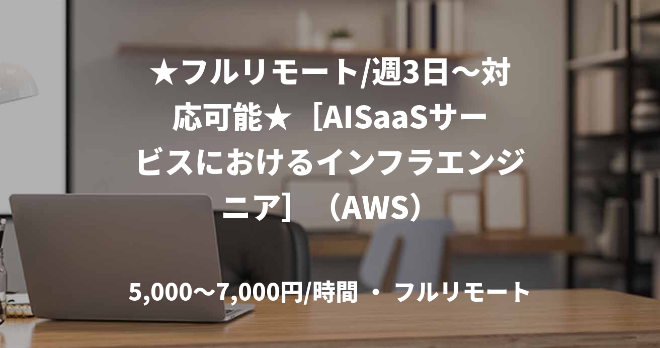 ★フルリモート/週3日〜対応可能★［AISaaSサービスにおけるインフラエンジニア］（AWS）