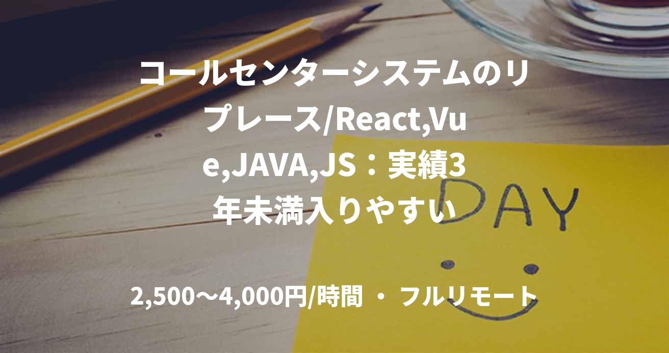 コールセンターシステムのリプレース/React,Vue,JAVA,JS：実績3年未満入りやすい