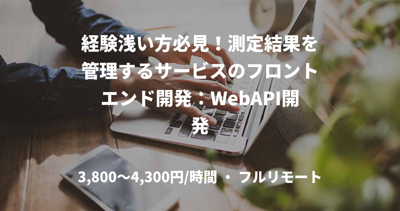 経験浅い方必見！測定結果を管理するサービスのフロントエンド開発：WebAPI開発