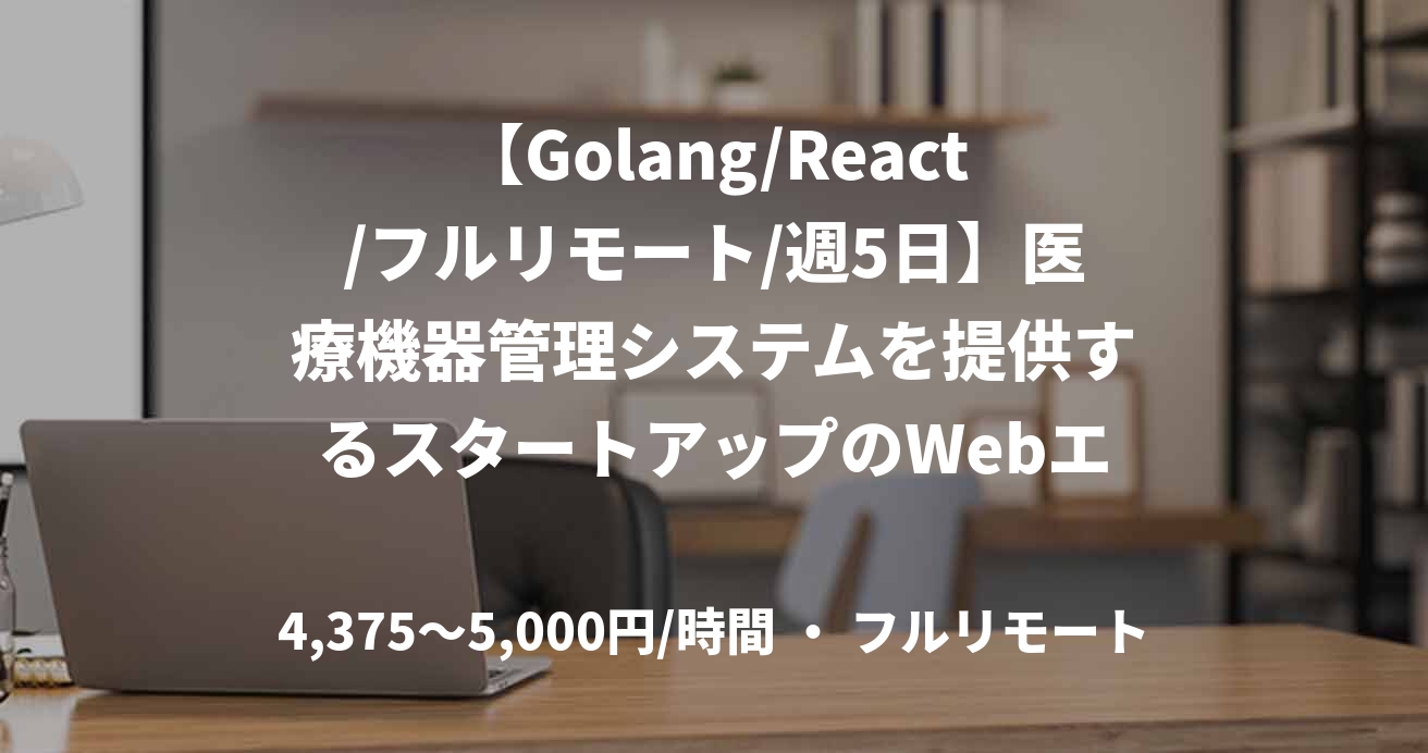 【Golang/React/フルリモート/週5日】医療機器管理システムを提供するスタートアップのWebエンジニア