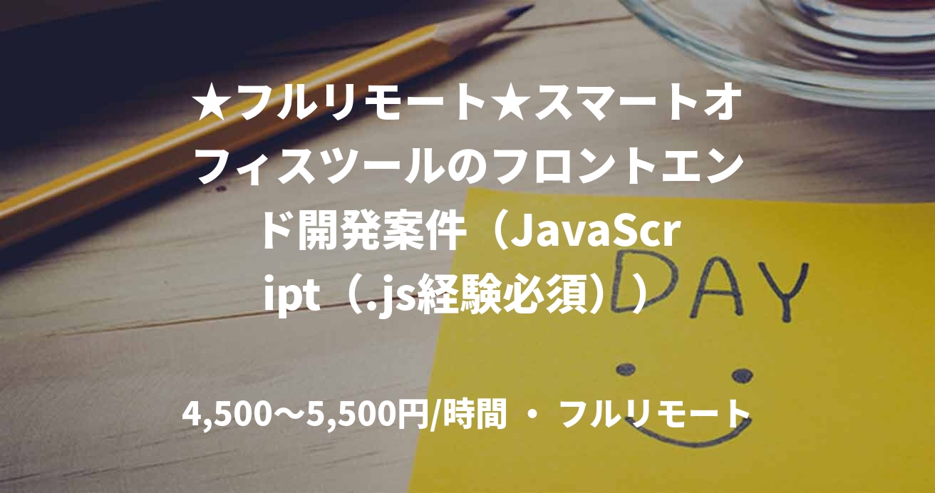 ★フルリモート★スマートオフィスツールのフロントエンド開発案件（JavaScript（.js経験必須））
