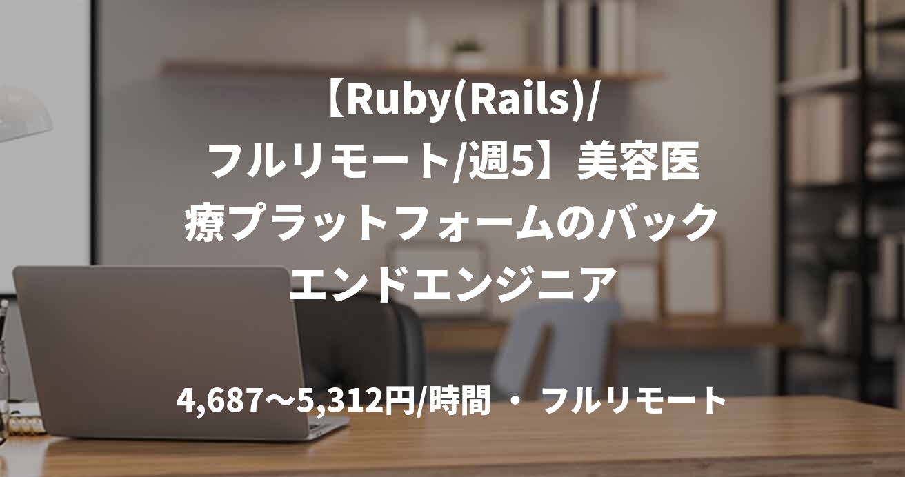【Ruby(Rails)/フルリモート/週5】美容医療プラットフォームのバックエンドエンジニア