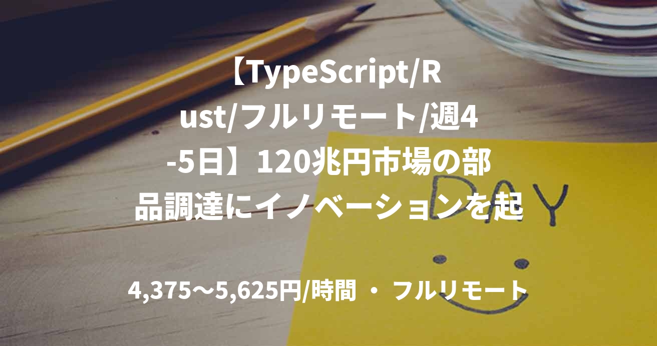 【TypeScript/Rust/フルリモート/週4-5日】120兆円市場の部品調達にイノベーションを起こす!日本初の製造業の受発注プラットフォーム開発に関わるバックエンドエンジニア