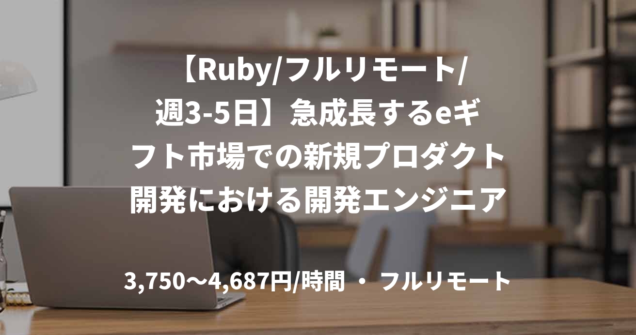 【Ruby/フルリモート/週3-5日】急成長するeギフト市場での新規プロダクト開発における開発エンジニア