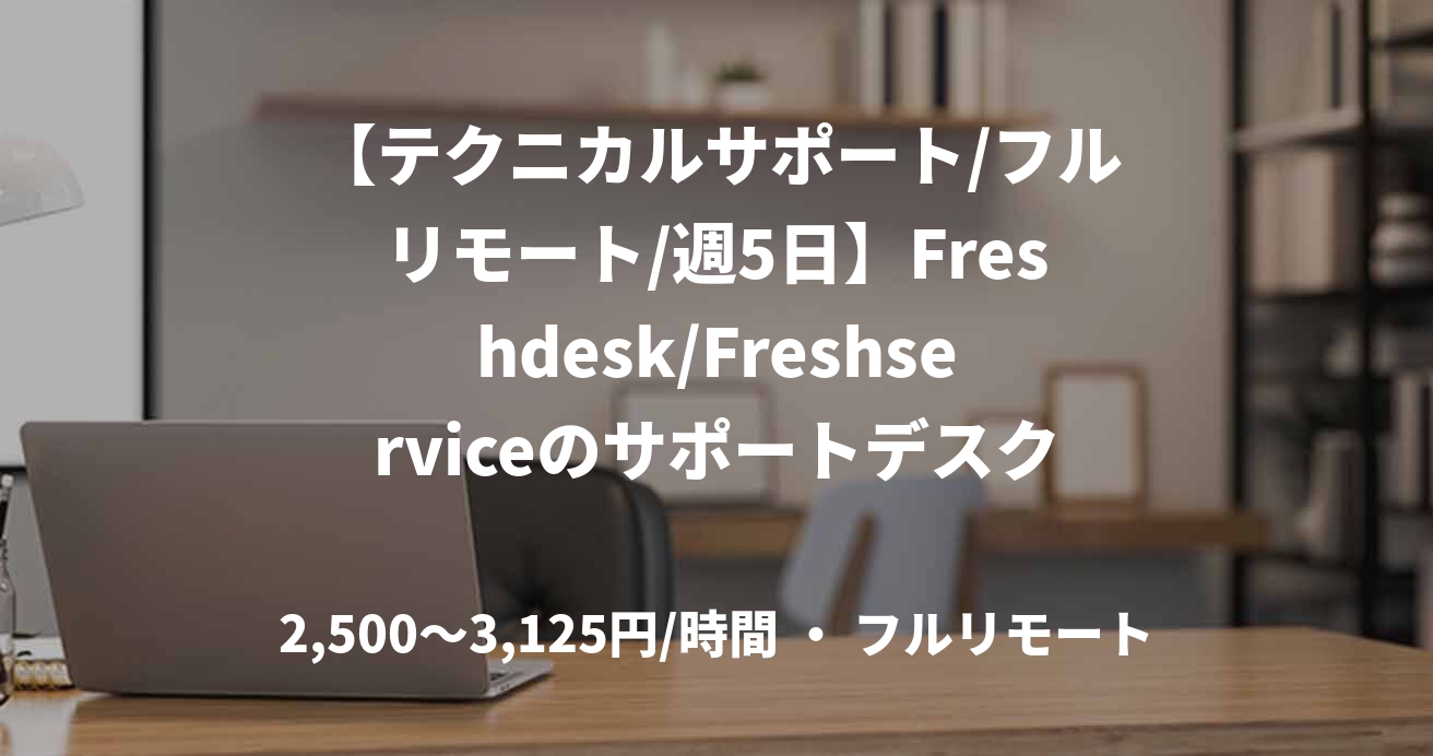 【テクニカルサポート/フルリモート/週5日】Freshdesk/Freshserviceのサポートデスク・テクニカルサポート人材募集