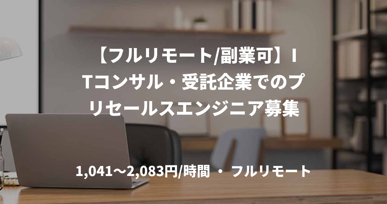 【フルリモート/副業可】ITコンサル・受託企業でのプリセールスエンジニア募集