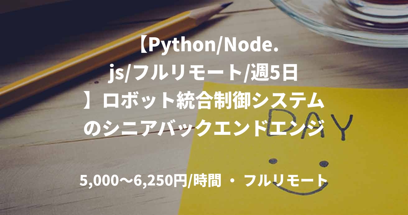 【Python/Node.js/フルリモート/週5日】ロボット統合制御システムのシニアバックエンドエンジニア