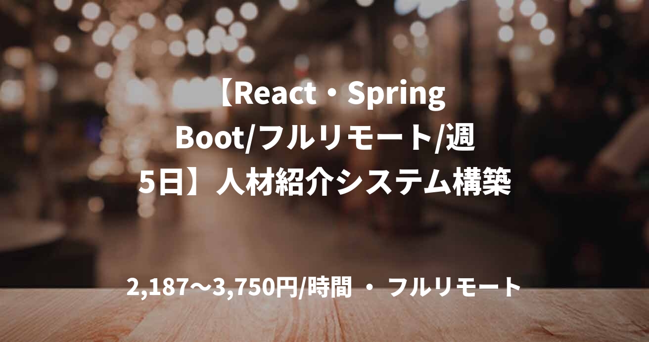 【React・SpringBoot/フルリモート/週5日】人材紹介システム構築
