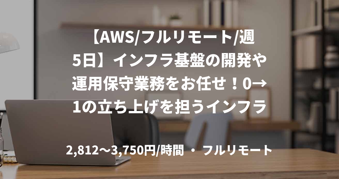 【AWS/フルリモート/週5日】インフラ基盤の開発や運用保守業務をお任せ！0→1の立ち上げを担うインフラエンジニア募集！